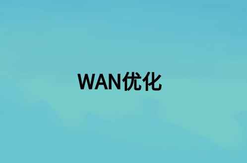 WAN優(yōu)化：這是什么，好處是什么?