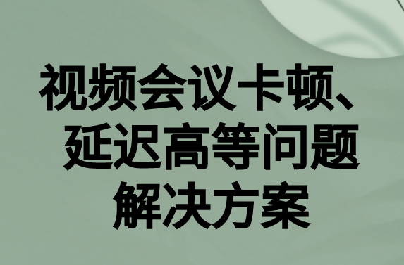 如何解決與國外視頻會(huì)議時(shí)的卡頓，延遲很高等問題?